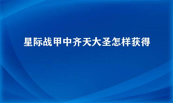 星际战甲中齐天大圣怎样获得
