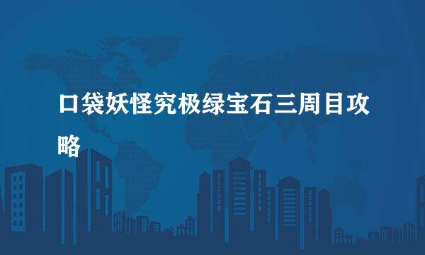 口袋妖怪究极绿宝石三周目攻略