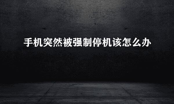 手机突然被强制停机该怎么办
