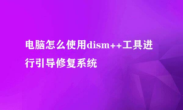 电脑怎么使用dism++工具进行引导修复系统