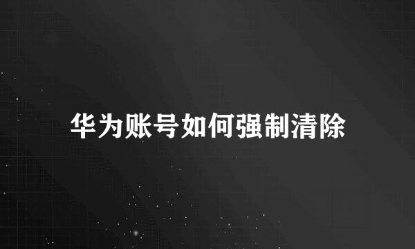 华为账号如何强制清除