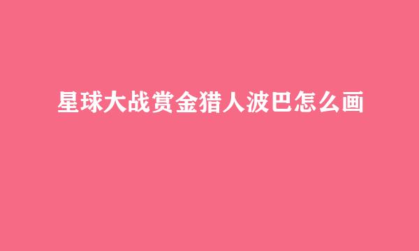 星球大战赏金猎人波巴怎么画