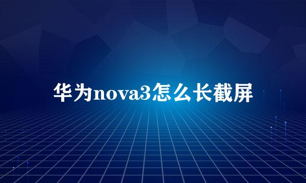 华为nova3怎么长截屏