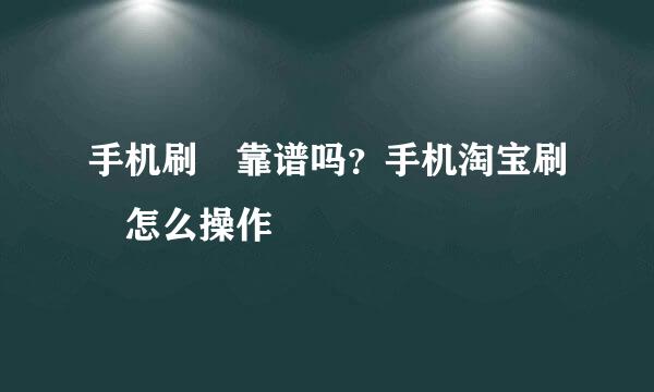 手机刷単靠谱吗？手机淘宝刷単怎么操作