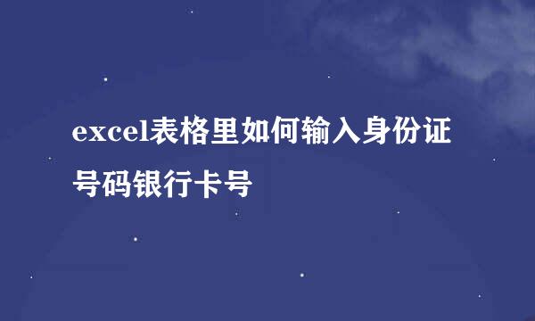 excel表格里如何输入身份证号码银行卡号