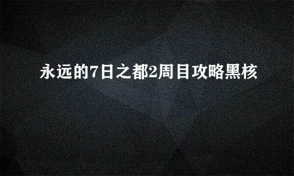 永远的7日之都2周目攻略黑核