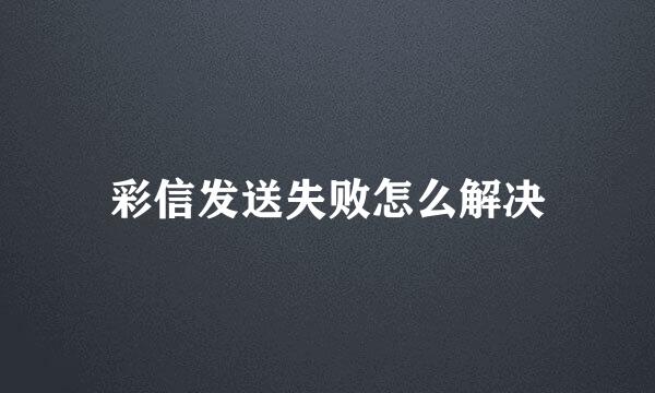 彩信发送失败怎么解决