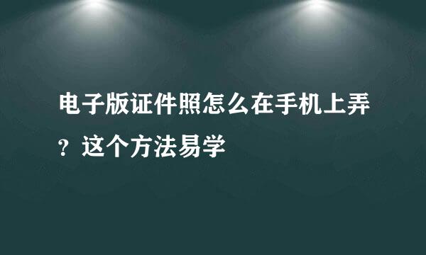 电子版证件照怎么在手机上弄？这个方法易学