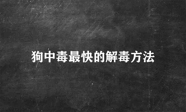 狗中毒最快的解毒方法