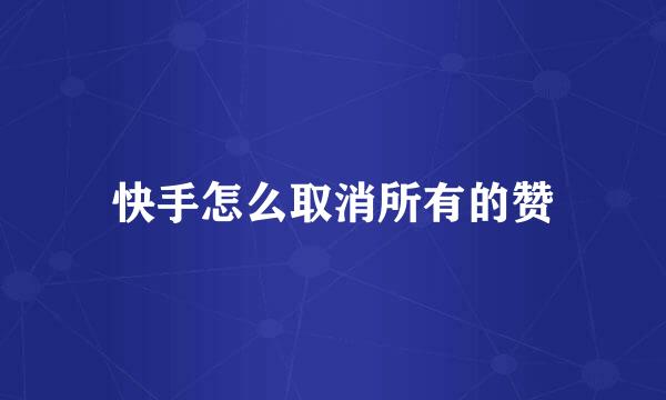 快手怎么取消所有的赞