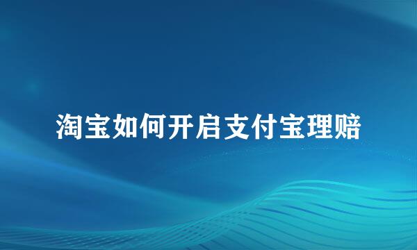 淘宝如何开启支付宝理赔