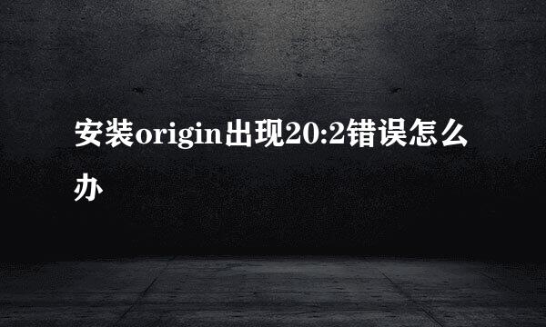 安装origin出现20:2错误怎么办