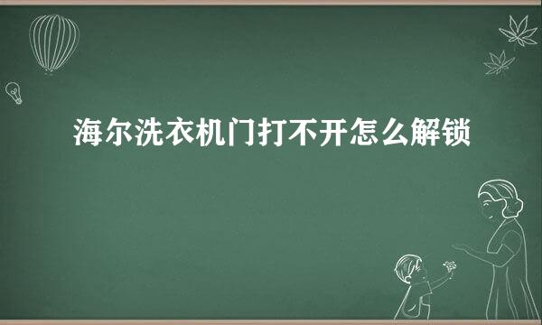 海尔洗衣机门打不开怎么解锁