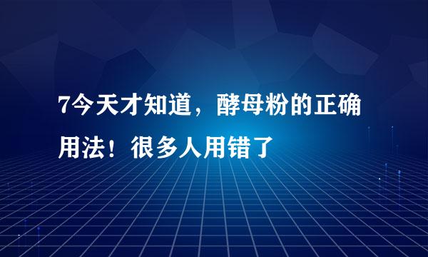 7今天才知道，酵母粉的正确用法！很多人用错了
