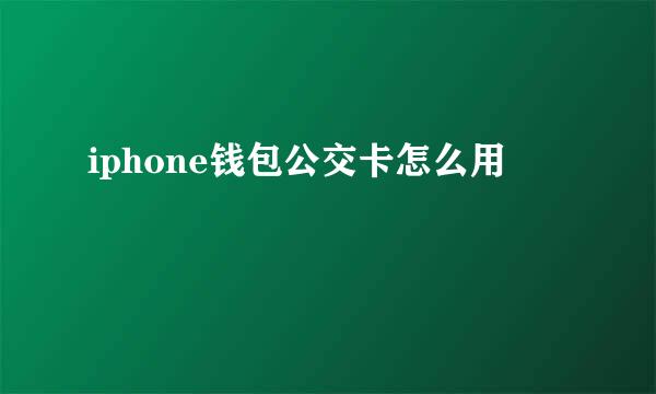 iphone钱包公交卡怎么用