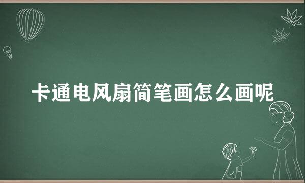 卡通电风扇简笔画怎么画呢