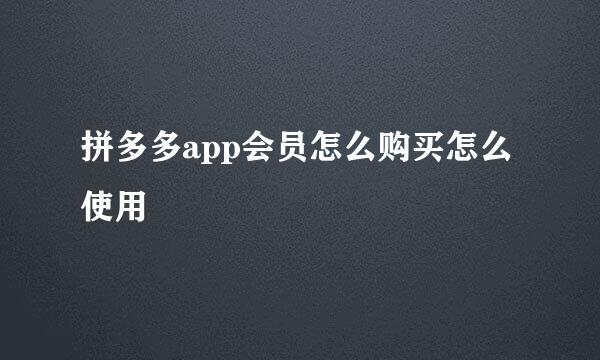 拼多多app会员怎么购买怎么使用