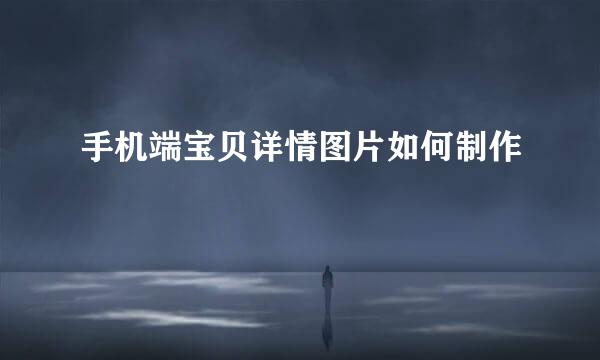 手机端宝贝详情图片如何制作