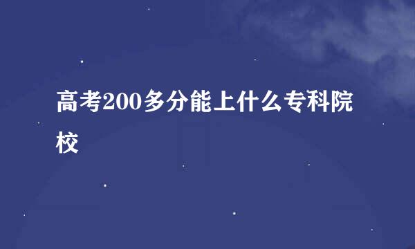 高考200多分能上什么专科院校