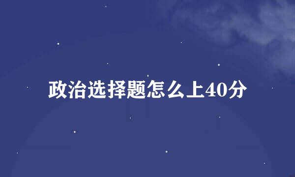 政治选择题怎么上40分