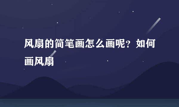 风扇的简笔画怎么画呢？如何画风扇