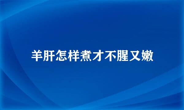 羊肝怎样煮才不腥又嫩