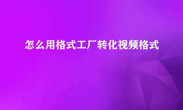 怎么用格式工厂转化视频格式