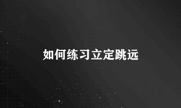 如何练习立定跳远