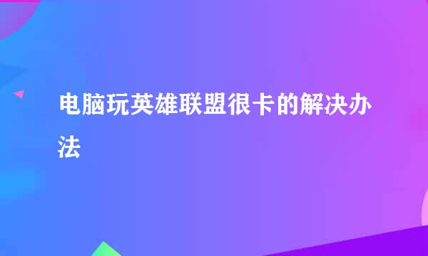 电脑玩英雄联盟很卡的解决办法
