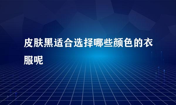 皮肤黑适合选择哪些颜色的衣服呢