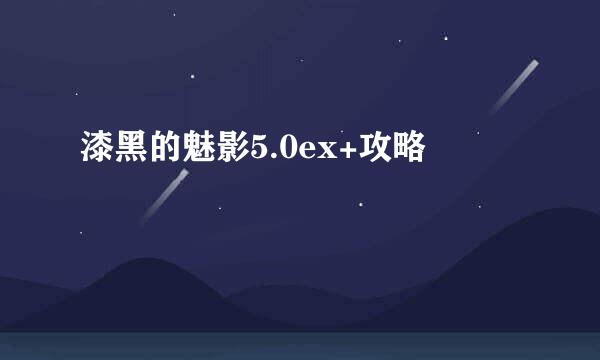 漆黑的魅影5.0ex+攻略