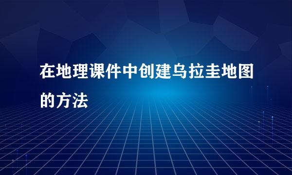 在地理课件中创建乌拉圭地图的方法