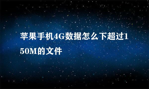 苹果手机4G数据怎么下超过150M的文件