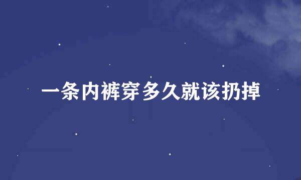 一条内裤穿多久就该扔掉