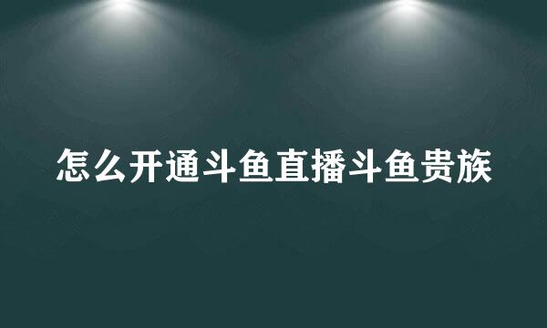 怎么开通斗鱼直播斗鱼贵族