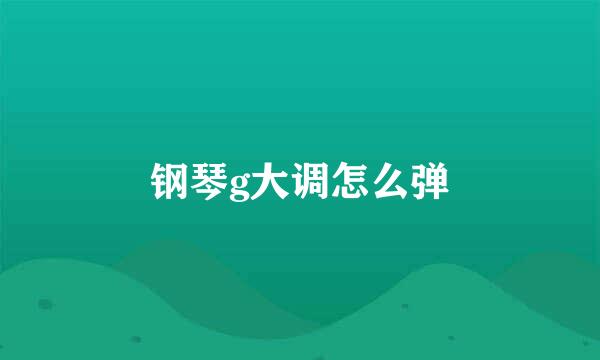钢琴g大调怎么弹