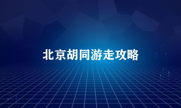 北京胡同游走攻略