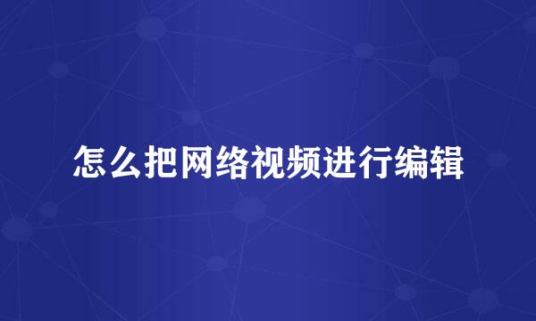 怎么把网络视频进行编辑