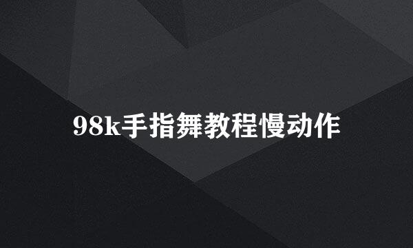 98k手指舞教程慢动作
