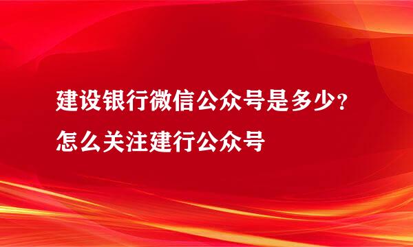 建设银行微信公众号是多少？怎么关注建行公众号