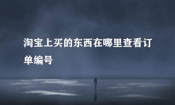 淘宝上买的东西在哪里查看订单编号