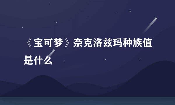 《宝可梦》奈克洛兹玛种族值是什么