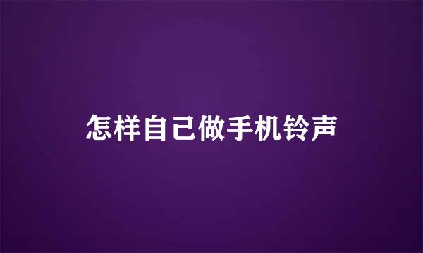 怎样自己做手机铃声