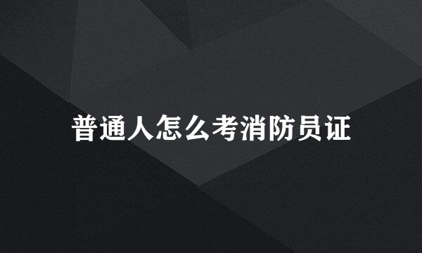 普通人怎么考消防员证