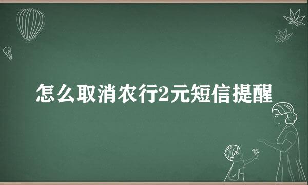 怎么取消农行2元短信提醒
