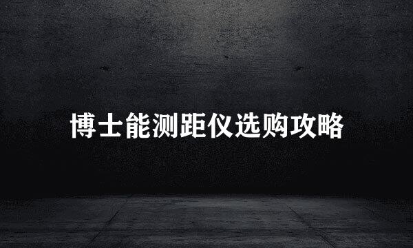博士能测距仪选购攻略