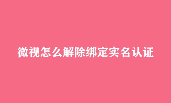 微视怎么解除绑定实名认证