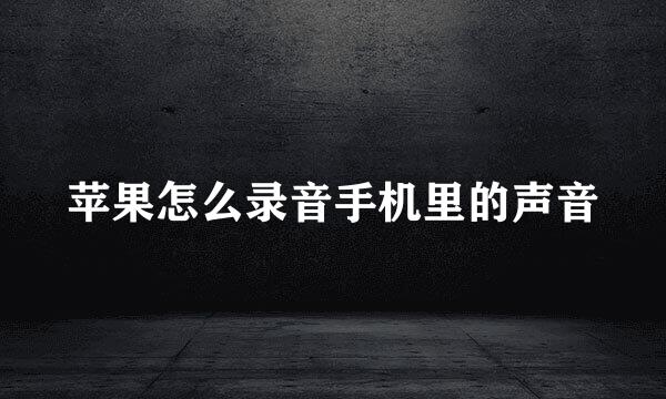 苹果怎么录音手机里的声音