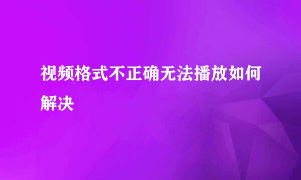 视频格式不正确无法播放如何解决