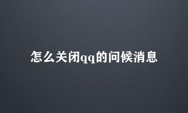 怎么关闭qq的问候消息
